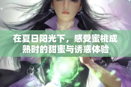 在夏日阳光下，感受蜜桃成熟时的甜蜜与诱惑体验