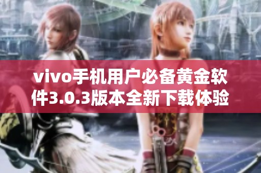 vivo手机用户必备黄金软件3.0.3版本全新下载体验介绍