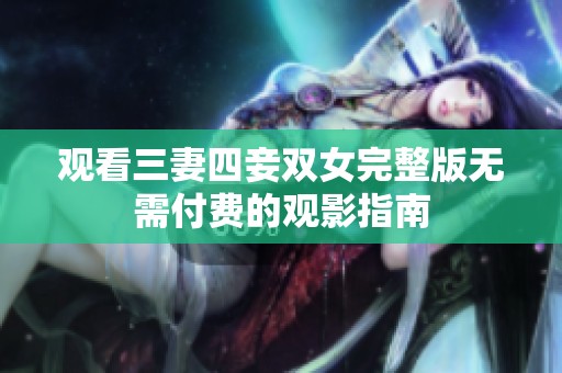 观看三妻四妾双女完整版无需付费的观影指南