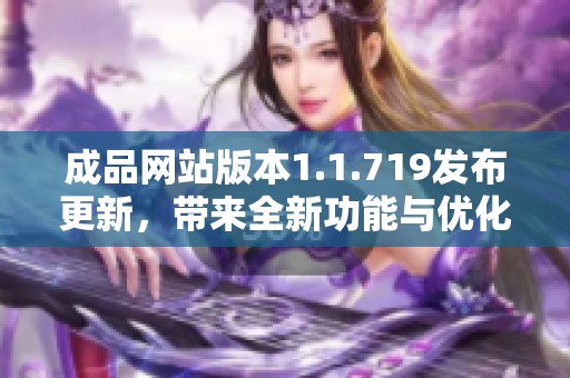 成品网站版本1.1.719发布更新，带来全新功能与优化体验