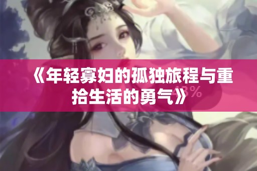 《年轻寡妇的孤独旅程与重拾生活的勇气》