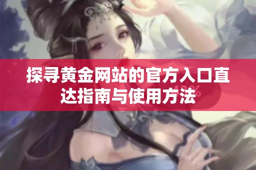 探寻黄金网站的官方入口直达指南与使用方法