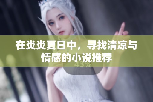在炎炎夏日中，寻找清凉与情感的小说推荐