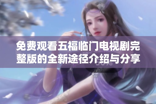 免费观看五福临门电视剧完整版的全新途径介绍与分享