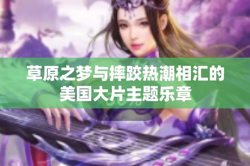 草原之梦与摔跤热潮相汇的美国大片主题乐章
