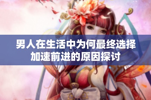 男人在生活中为何最终选择加速前进的原因探讨