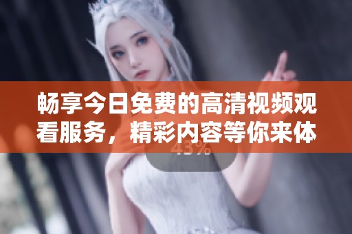 畅享今日免费的高清视频观看服务，精彩内容等你来体验