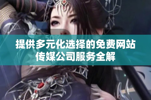 提供多元化选择的免费网站传媒公司服务全解