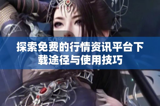 探索免费的行情资讯平台下载途径与使用技巧