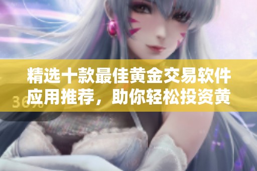 精选十款最佳黄金交易软件应用推荐，助你轻松投资黄金市场