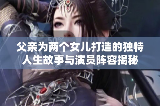 父亲为两个女儿打造的独特人生故事与演员阵容揭秘