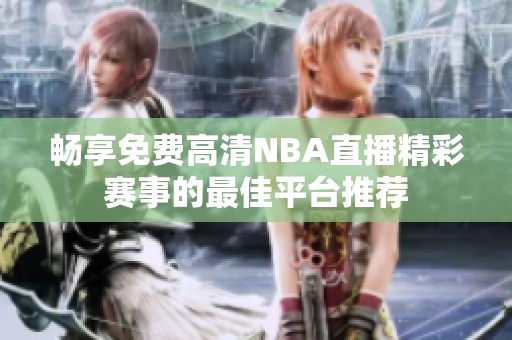 畅享免费高清NBA直播精彩赛事的最佳平台推荐