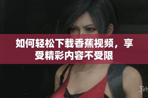 如何轻松下载香蕉视频，享受精彩内容不受限