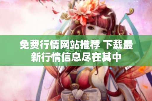 免费行情网站推荐 下载最新行情信息尽在其中