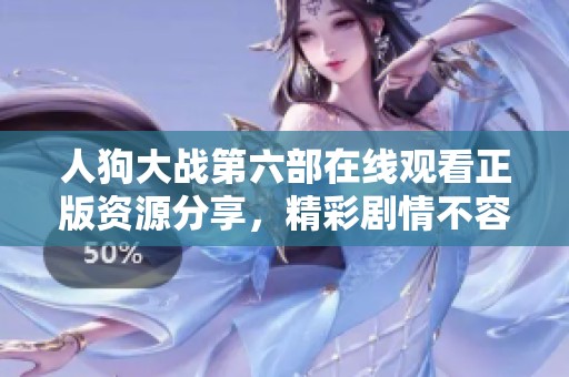 人狗大战第六部在线观看正版资源分享，精彩剧情不容错过！