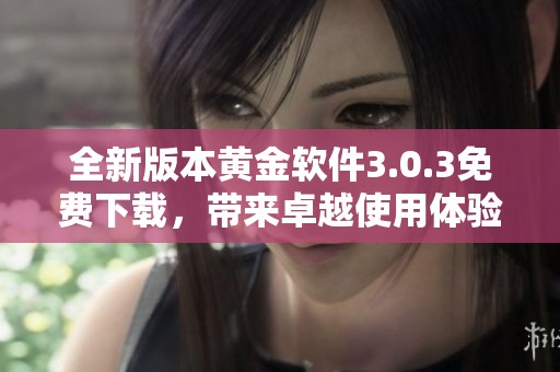 全新版本黄金软件3.0.3免费下载，带来卓越使用体验与功能提升