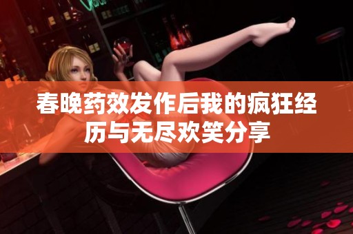 春晚药效发作后我的疯狂经历与无尽欢笑分享