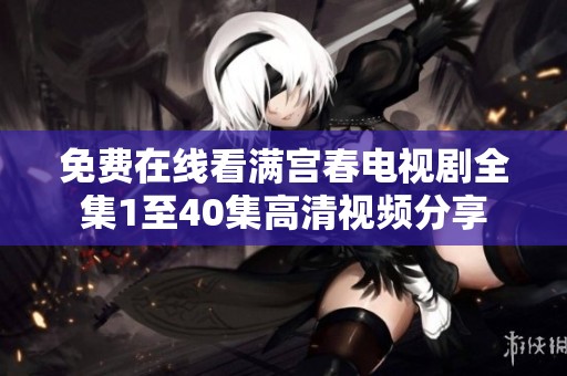 免费在线看满宫春电视剧全集1至40集高清视频分享