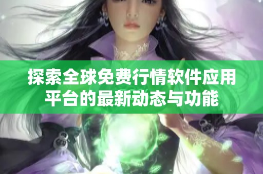 探索全球免费行情软件应用平台的最新动态与功能