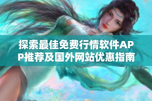 探索最佳免费行情软件APP推荐及国外网站优惠指南