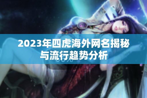 2023年四虎海外网名揭秘与流行趋势分析