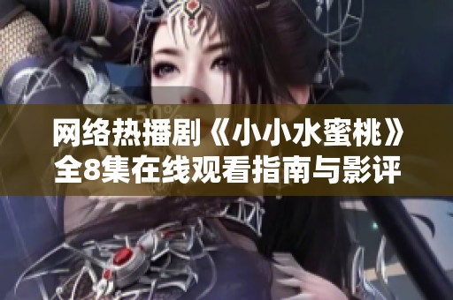 网络热播剧《小小水蜜桃》全8集在线观看指南与影评解析