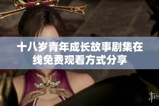 十八岁青年成长故事剧集在线免费观看方式分享