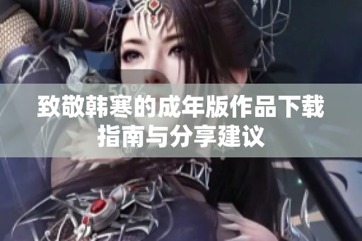 致敬韩寒的成年版作品下载指南与分享建议