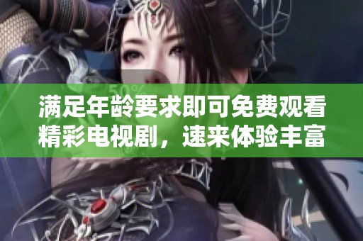 满足年龄要求即可免费观看精彩电视剧，速来体验丰富内容