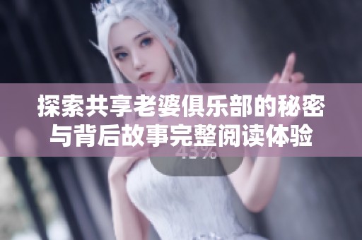 探索共享老婆俱乐部的秘密与背后故事完整阅读体验