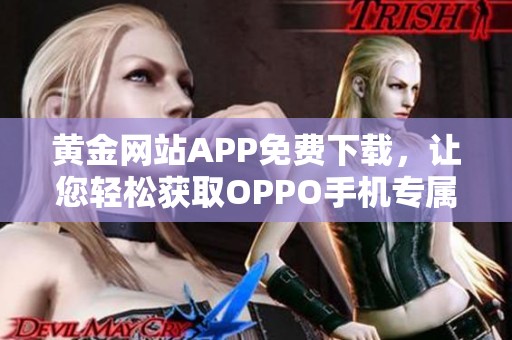 黄金网站APP免费下载，让您轻松获取OPPO手机专属福利与服务