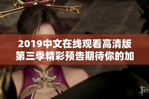 2019中文在线观看高清版第三季精彩预告期待你的加入