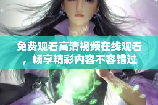 免费观看高清视频在线观看，畅享精彩内容不容错过