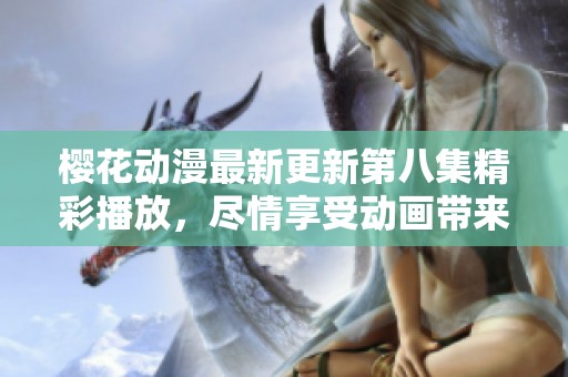 樱花动漫最新更新第八集精彩播放，尽情享受动画带来的乐趣