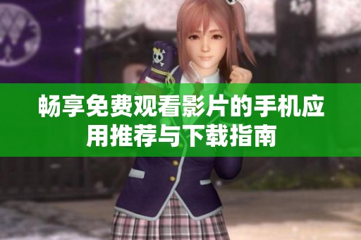 畅享免费观看影片的手机应用推荐与下载指南