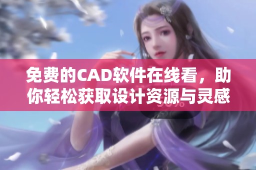 免费的CAD软件在线看，助你轻松获取设计资源与灵感