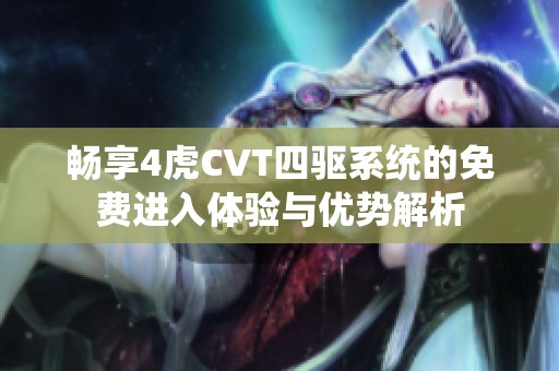 畅享4虎CVT四驱系统的免费进入体验与优势解析