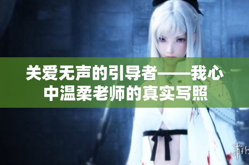 关爱无声的引导者——我心中温柔老师的真实写照