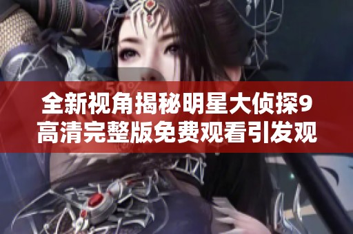 全新视角揭秘明星大侦探9高清完整版免费观看引发观众热议