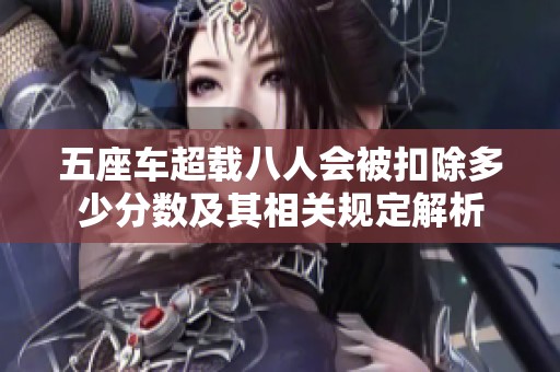 五座车超载八人会被扣除多少分数及其相关规定解析