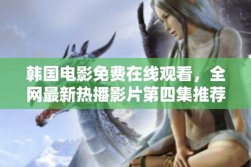 韩国电影免费在线观看，全网最新热播影片第四集推荐