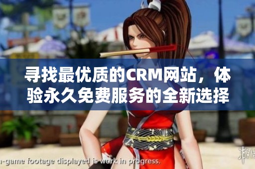 寻找最优质的CRM网站，体验永久免费服务的全新选择