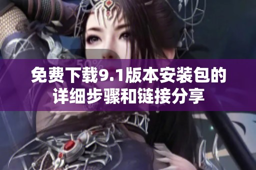 免费下载9.1版本安装包的详细步骤和链接分享