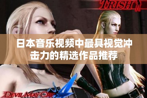 日本音乐视频中最具视觉冲击力的精选作品推荐
