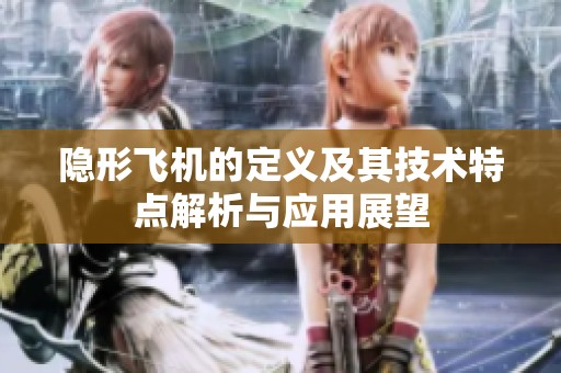 隐形飞机的定义及其技术特点解析与应用展望