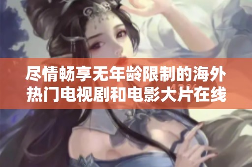 尽情畅享无年龄限制的海外热门电视剧和电影大片在线免费观看