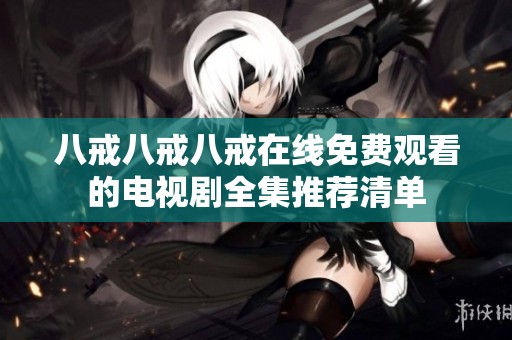 八戒八戒八戒在线免费观看的电视剧全集推荐清单