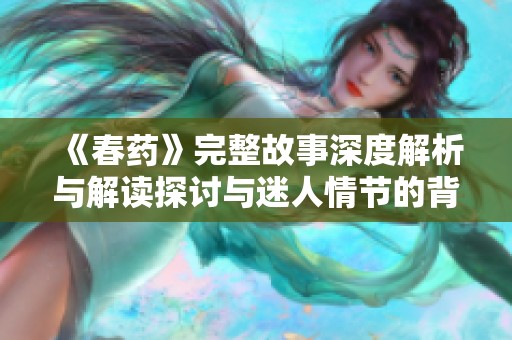 《春药》完整故事深度解析与解读探讨与迷人情节的背后真相