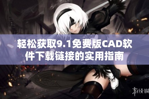 轻松获取9.1免费版CAD软件下载链接的实用指南