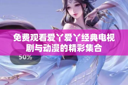 免费观看爱丫爱丫经典电视剧与动漫的精彩集合